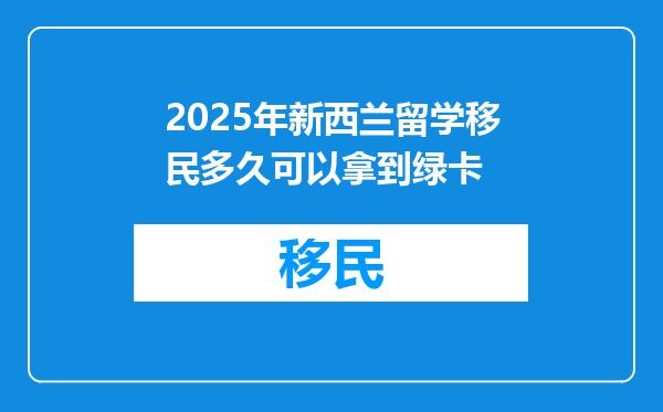 2025年新西兰留学移民多久可以拿到绿卡