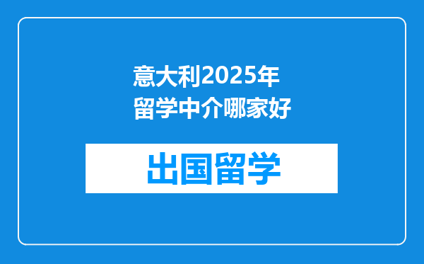 意大利2025年留学中介哪家好
