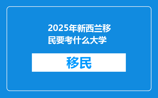 2025年新西兰移民要考什么大学