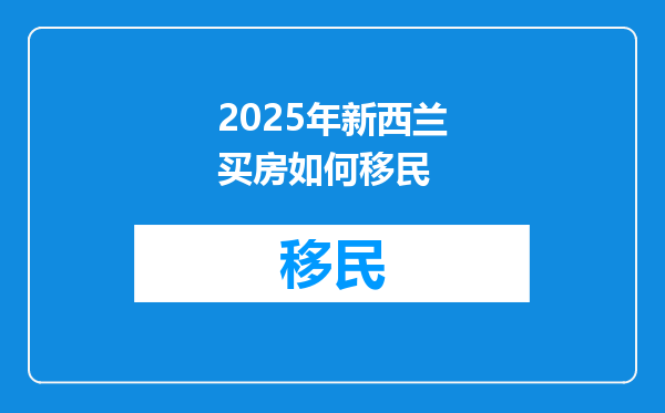 2025年新西兰买房如何移民