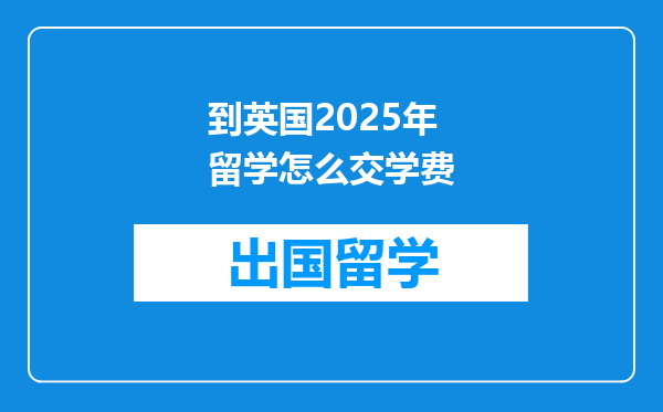 到英国2025年留学怎么交学费