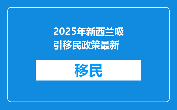 2025年新西兰吸引移民政策最新