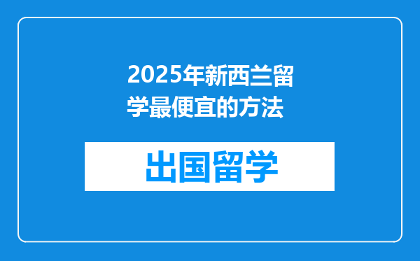 2025年新西兰留学最便宜的方法