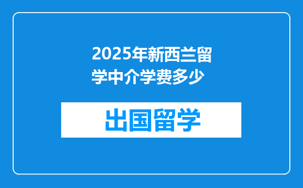 2025年新西兰留学中介学费多少