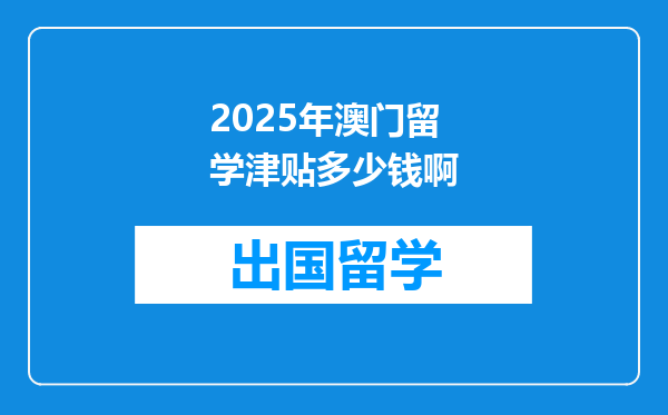 2025年澳门留学津贴多少钱啊