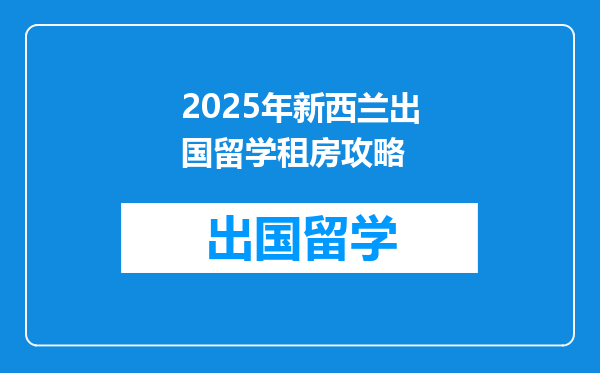 2025年新西兰出国留学租房攻略