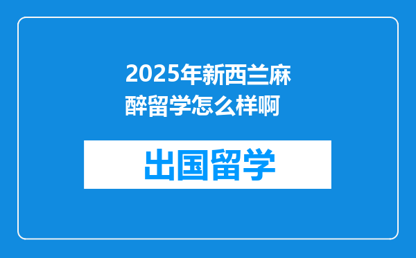 2025年新西兰麻醉留学怎么样啊