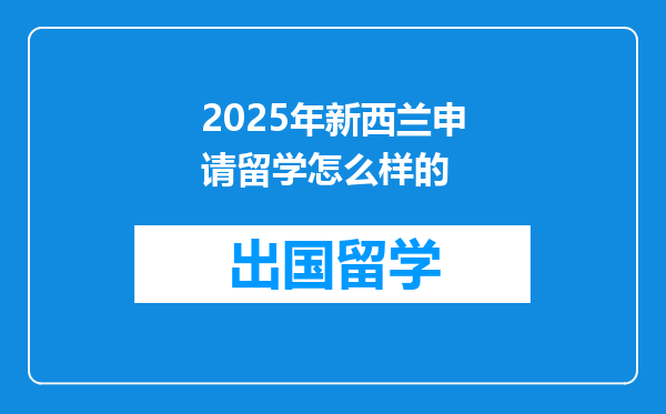 2025年新西兰申请留学怎么样的