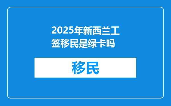 2025年新西兰工签移民是绿卡吗
