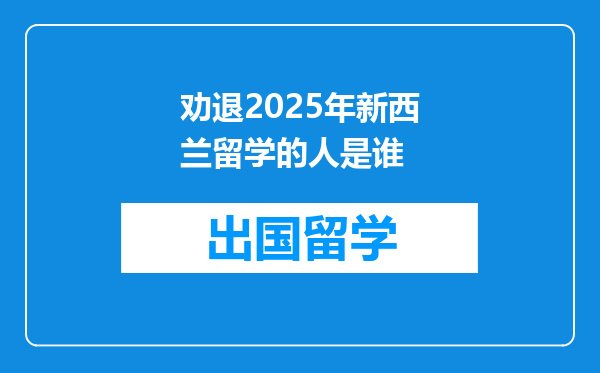 劝退2025年新西兰留学的人是谁