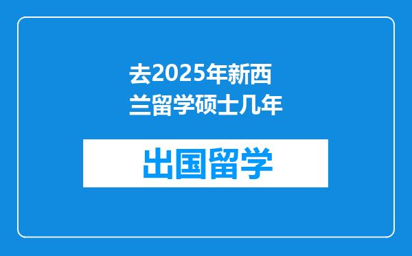 去2025年新西兰留学硕士几年