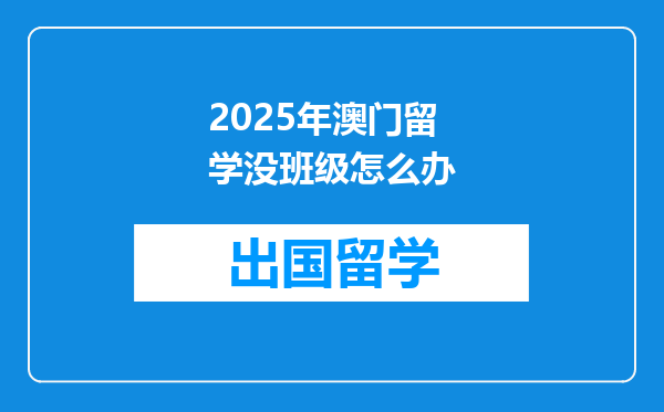 2025年澳门留学没班级怎么办
