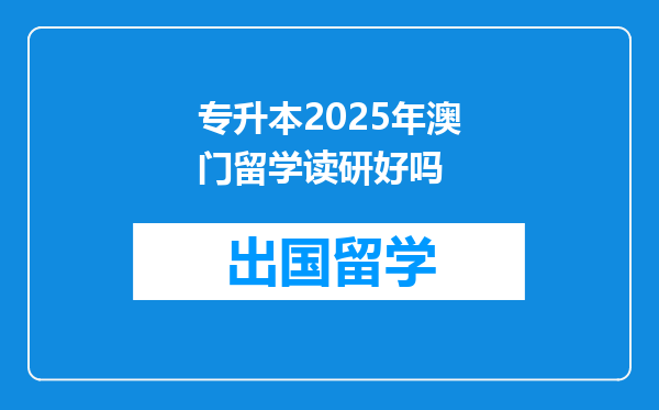 专升本2025年澳门留学读研好吗