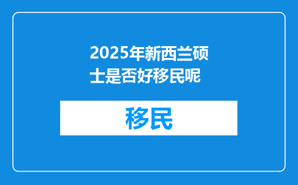 2025年新西兰硕士是否好移民呢