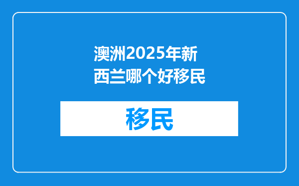 澳洲2025年新西兰哪个好移民
