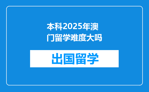 本科2025年澳门留学难度大吗