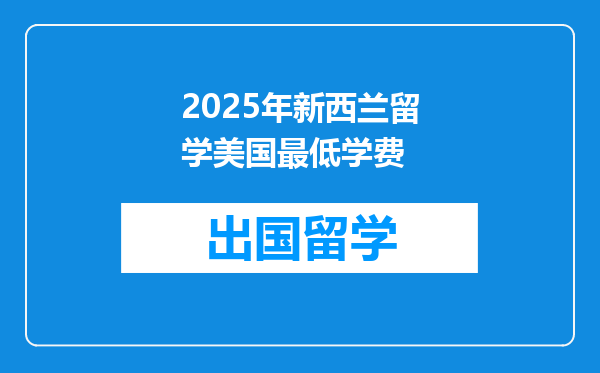 2025年新西兰留学美国最低学费