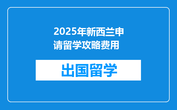 2025年新西兰申请留学攻略费用