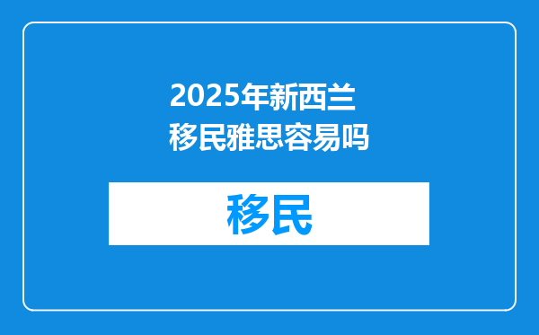 2025年新西兰移民雅思容易吗