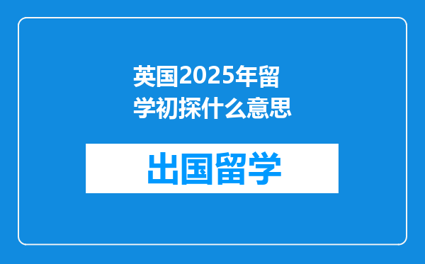 英国2025年留学初探什么意思