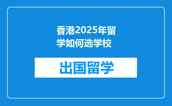 香港2025年留学如何选学校