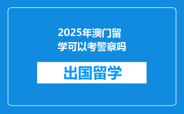 2025年澳门留学可以考警察吗