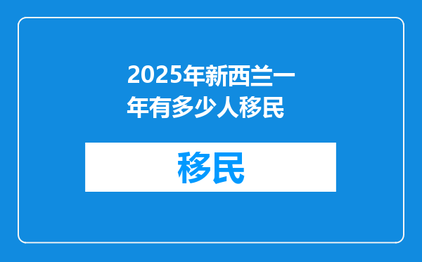 2025年新西兰一年有多少人移民