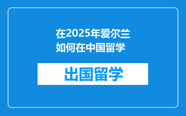 在2025年爱尔兰如何在中国留学