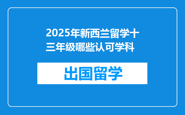 2025年新西兰留学十三年级哪些认可学科