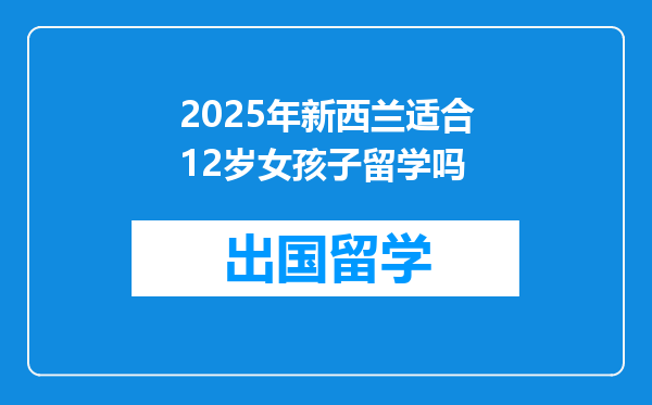 2025年新西兰适合12岁女孩子留学吗