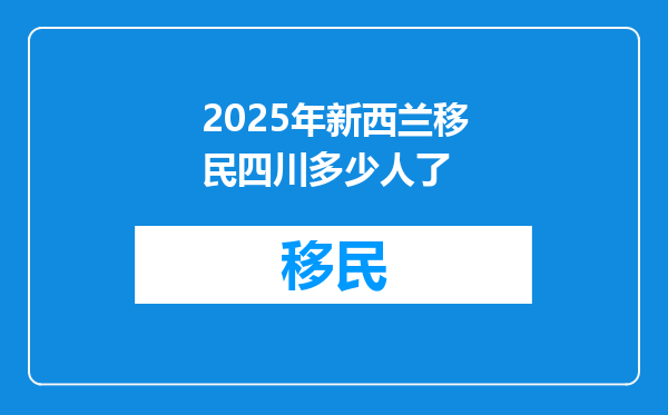 2025年新西兰移民四川多少人了