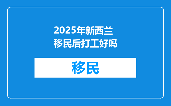 2025年新西兰移民后打工好吗