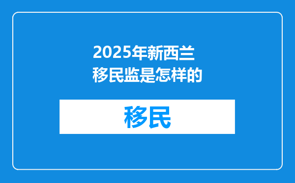 2025年新西兰移民监是怎样的