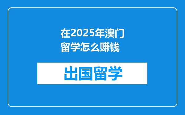 在2025年澳门留学怎么赚钱
