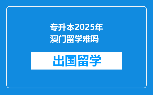 专升本2025年澳门留学难吗