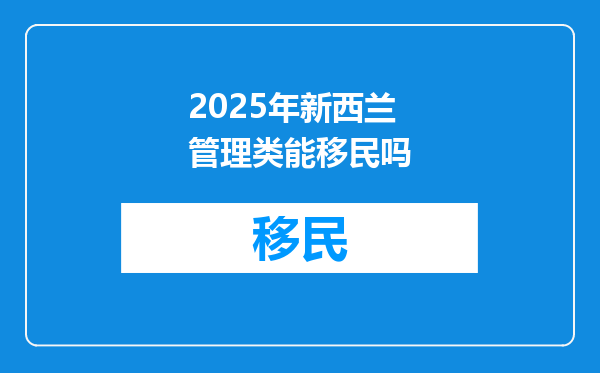 2025年新西兰管理类能移民吗
