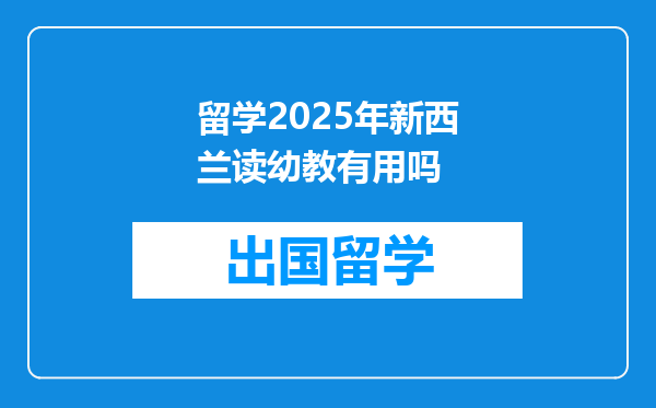 留学2025年新西兰读幼教有用吗