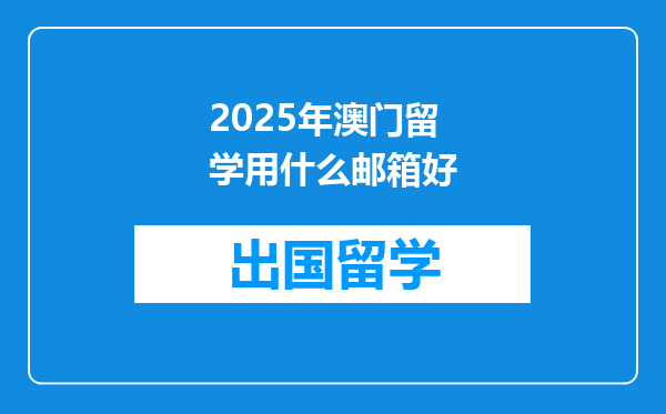 2025年澳门留学用什么邮箱好