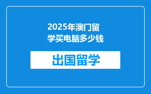 2025年澳门留学买电脑多少钱