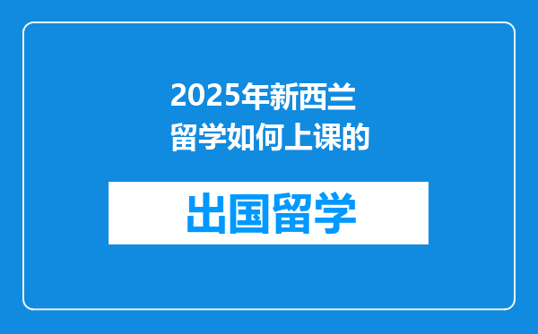 2025年新西兰留学如何上课的