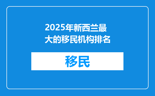 2025年新西兰最大的移民机构排名