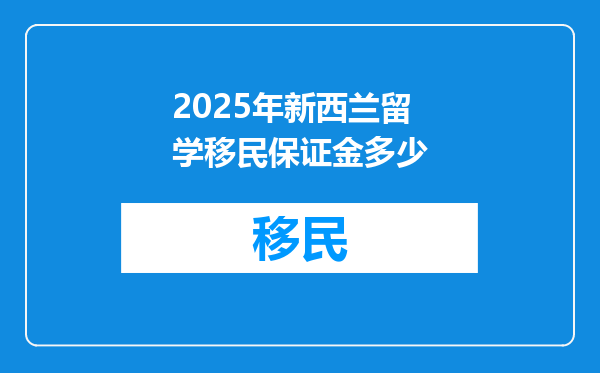 2025年新西兰留学移民保证金多少