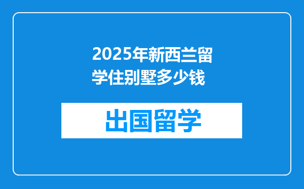 2025年新西兰留学住别墅多少钱