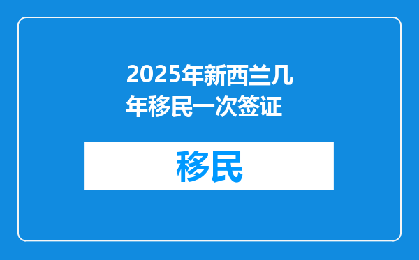 2025年新西兰几年移民一次签证