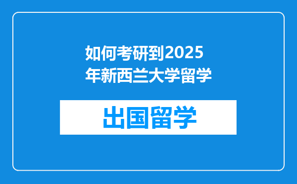 如何考研到2025年新西兰大学留学