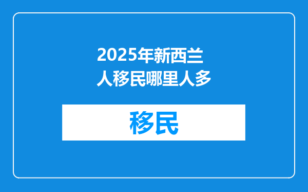 2025年新西兰人移民哪里人多