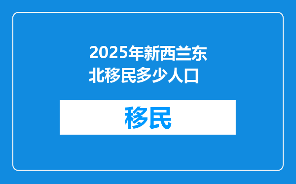 2025年新西兰东北移民多少人口