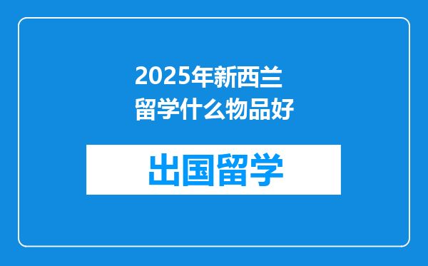 2025年新西兰留学什么物品好