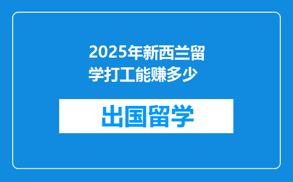 2025年新西兰留学打工能赚多少