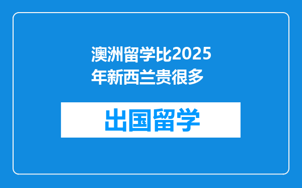 澳洲留学比2025年新西兰贵很多